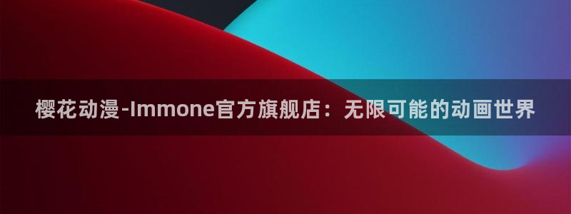 omofun官方网站：樱花动漫-Immone官方旗舰店：无限可能的动画世界