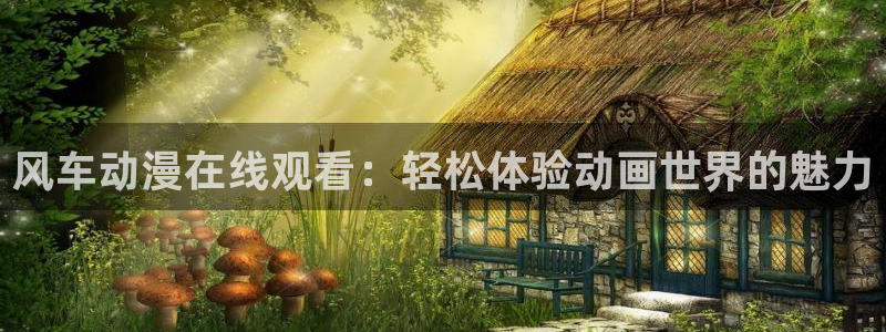 omofun动画：风车动漫在线观看：轻松体验动画世界的魅力